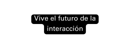 Vive el futuro de la interacción