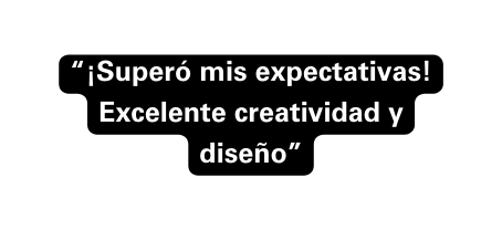 Superó mis expectativas Excelente creatividad y diseño