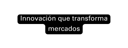 Innovación que transforma mercados